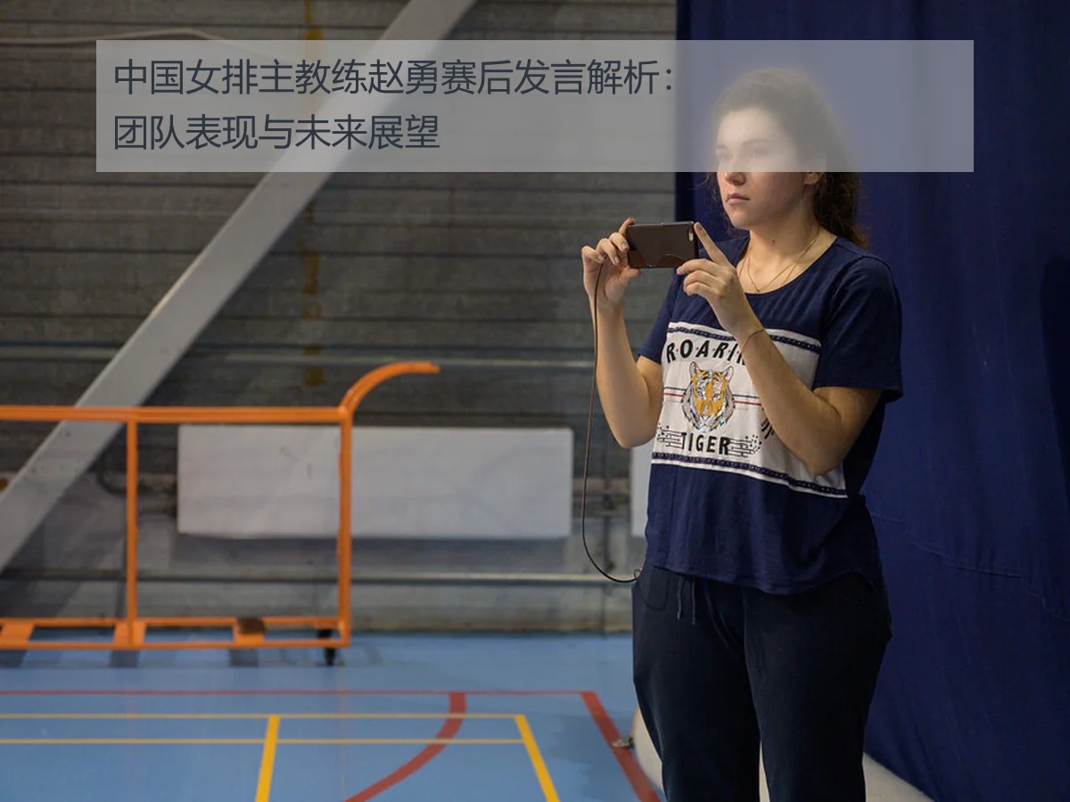 中国女排主教练赵勇赛后发言解析:团队表现与未来展望